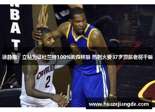 徐静雨：立帖为证杜兰特100%去森林狼 热刺火要37岁顶薪老将干嘛