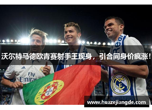 沃尔特马德欧青赛射手王现身，引合同身价疯涨！